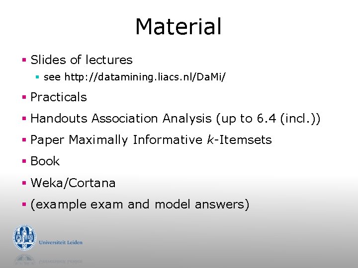 Material § Slides of lectures § see http: //datamining. liacs. nl/Da. Mi/ § Practicals