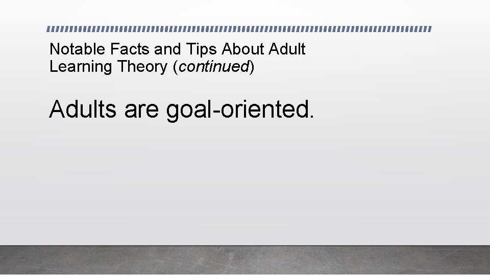 Notable Facts and Tips About Adult Learning Theory (continued) Adults are goal-oriented. 