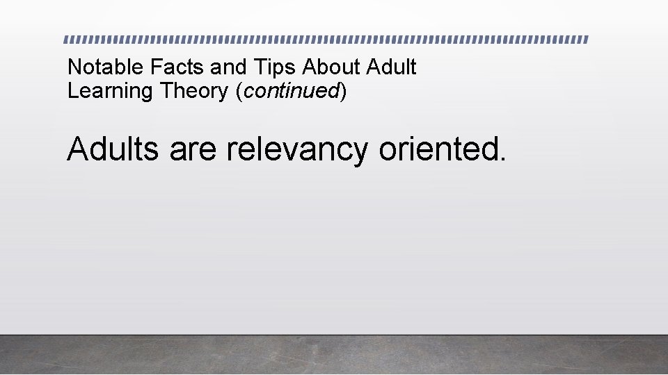 Notable Facts and Tips About Adult Learning Theory (continued) Adults are relevancy oriented. 
