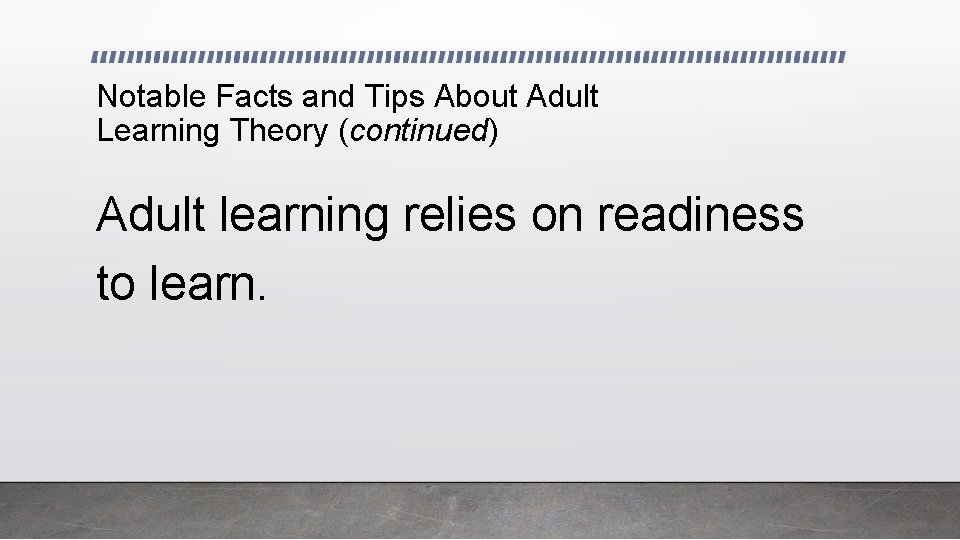 Notable Facts and Tips About Adult Learning Theory (continued) Adult learning relies on readiness