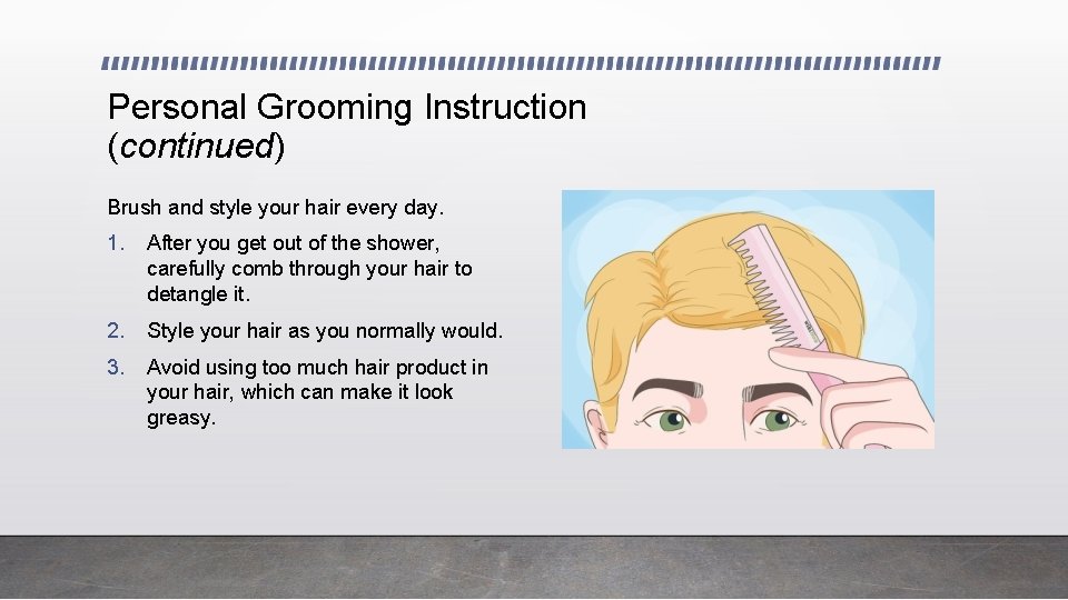 Personal Grooming Instruction (continued) Brush and style your hair every day. 1. After you