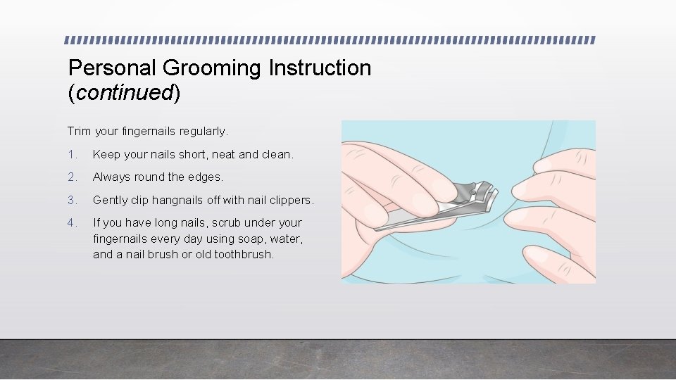 Personal Grooming Instruction (continued) Trim your fingernails regularly. 1. Keep your nails short, neat