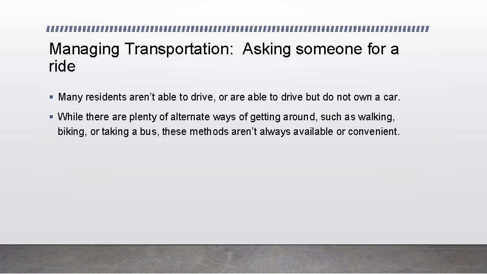 Managing Transportation: Asking someone for a ride § Many residents aren’t able to drive,