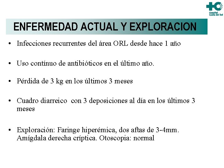 ENFERMEDAD ACTUAL Y EXPLORACION • Infecciones recurrentes del área ORL desde hace 1 año