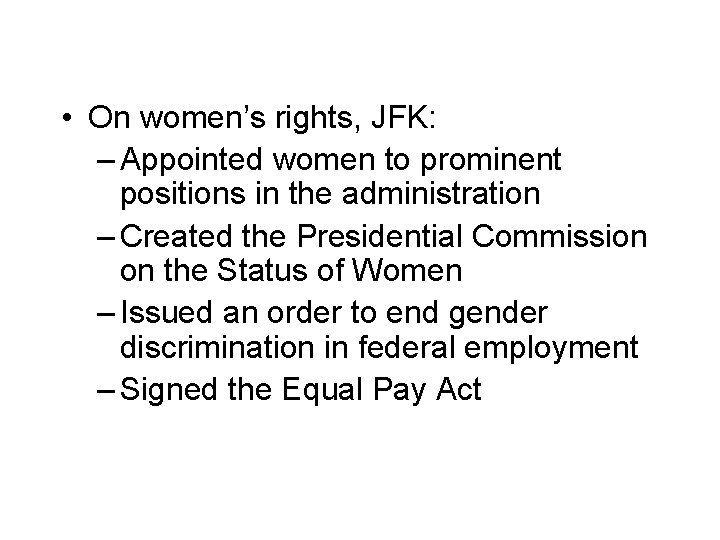  • On women’s rights, JFK: – Appointed women to prominent positions in the