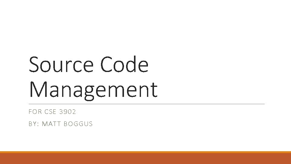 Source Code Management FOR CSE 3902 BY: MATT BOGGUS 