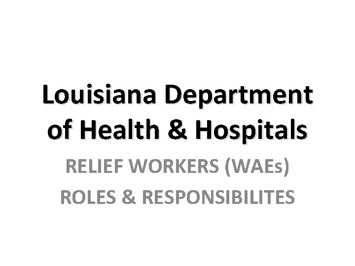 Louisiana Department of Health & Hospitals RELIEF WORKERS (WAEs) ROLES & RESPONSIBILITES 