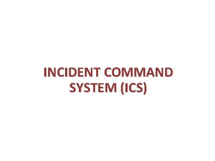 INCIDENT COMMAND SYSTEM (ICS) 