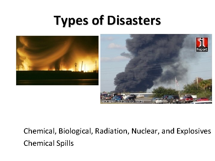 Types of Disasters Chemical, Biological, Radiation, Nuclear, and Explosives Chemical Spills Types of Disasters Chemical, Biological, Radiation, Nuclear, and Explosives Chemical Spills