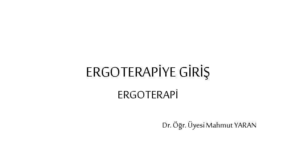 ERGOTERAPİYE GİRİŞ ERGOTERAPİ Dr. Öğr. Üyesi Mahmut YARAN 