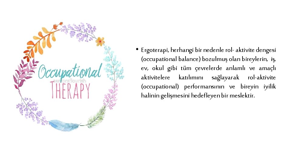  • Ergoterapi, herhangi bir nedenle rol- aktivite dengesi (occupational balance) bozulmuş olan bireylerin,