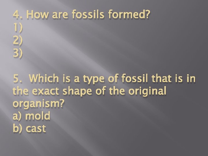 4. How are fossils formed? 1) 2) 3) 5. Which is a type of