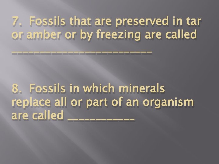 7. Fossils that are preserved in tar or amber or by freezing are called
