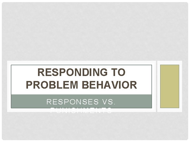 RESPONDING TO PROBLEM BEHAVIOR RESPONSES VS. PUNISHMENTS 