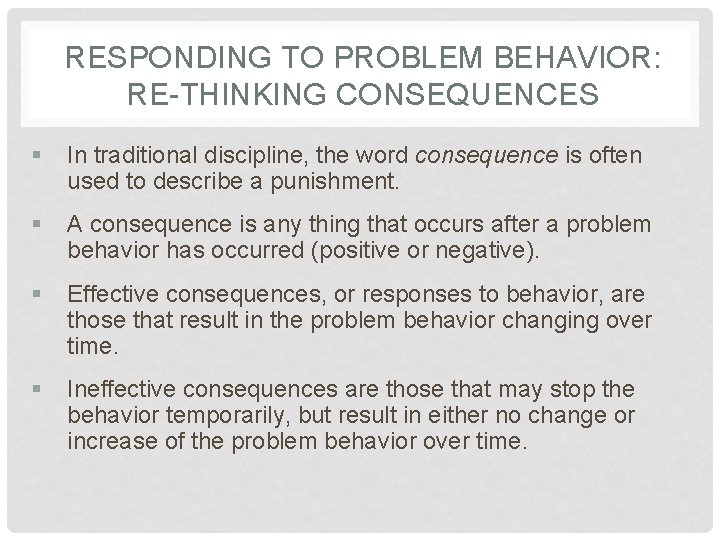 RESPONDING TO PROBLEM BEHAVIOR: RE-THINKING CONSEQUENCES § In traditional discipline, the word consequence is