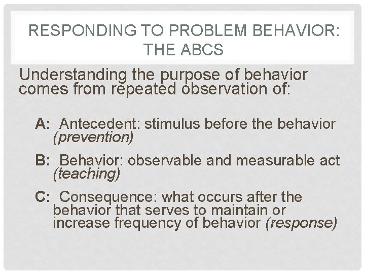 RESPONDING TO PROBLEM BEHAVIOR: THE ABCS Understanding the purpose of behavior comes from repeated