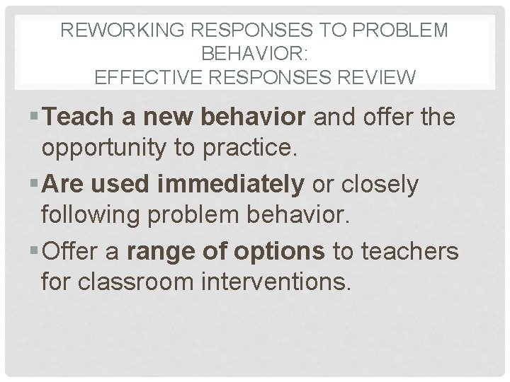 REWORKING RESPONSES TO PROBLEM BEHAVIOR: EFFECTIVE RESPONSES REVIEW § Teach a new behavior and