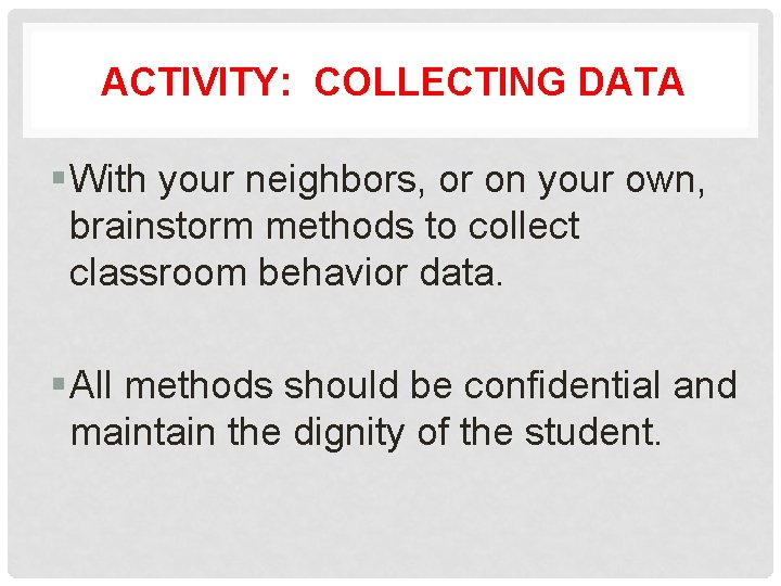 ACTIVITY: COLLECTING DATA § With your neighbors, or on your own, brainstorm methods to