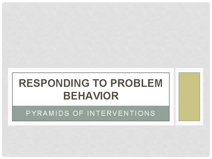 RESPONDING TO PROBLEM BEHAVIOR PYRAMIDS OF INTERVENTIONS 