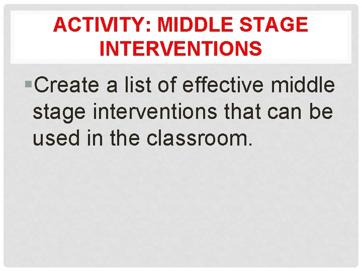 ACTIVITY: MIDDLE STAGE INTERVENTIONS §Create a list of effective middle stage interventions that can