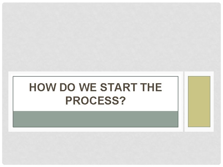 HOW DO WE START THE PROCESS? 