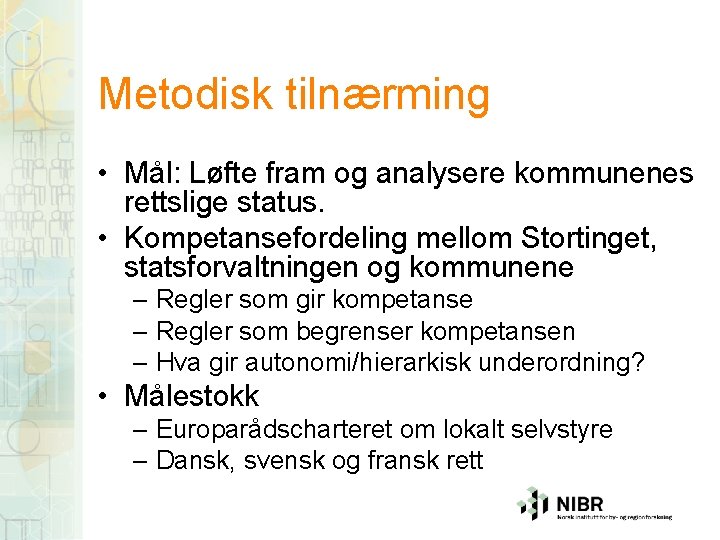 Metodisk tilnærming • Mål: Løfte fram og analysere kommunenes rettslige status. • Kompetansefordeling mellom