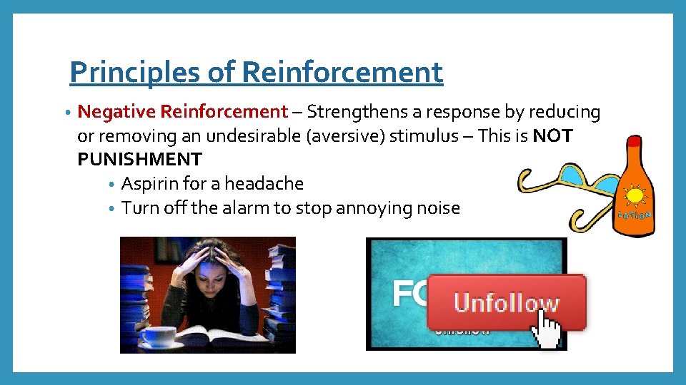 Principles of Reinforcement • Negative Reinforcement – Strengthens a response by reducing or removing
