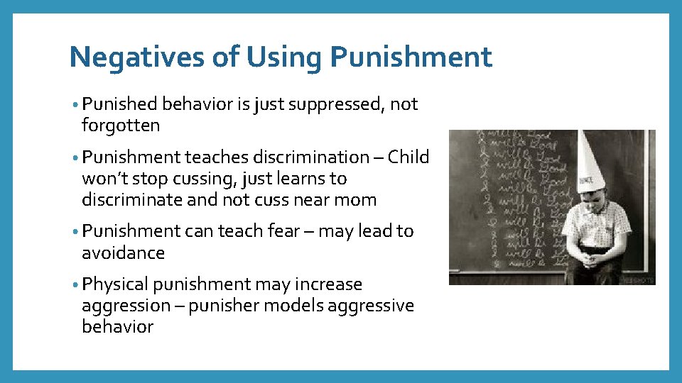 Negatives of Using Punishment • Punished behavior is just suppressed, not forgotten • Punishment