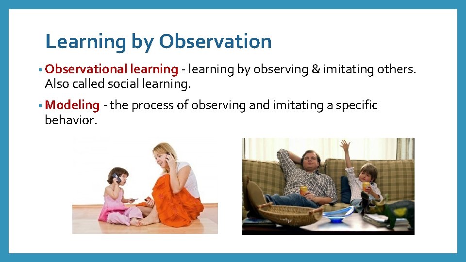 Learning by Observation • Observational learning - learning by observing & imitating others. Also