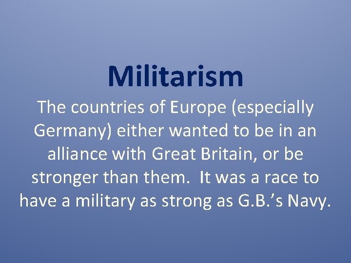 Militarism The countries of Europe (especially Germany) either wanted to be in an alliance