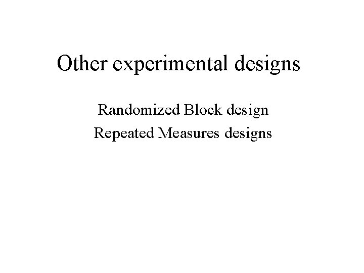 Other experimental designs Randomized Block design Repeated Measures designs 