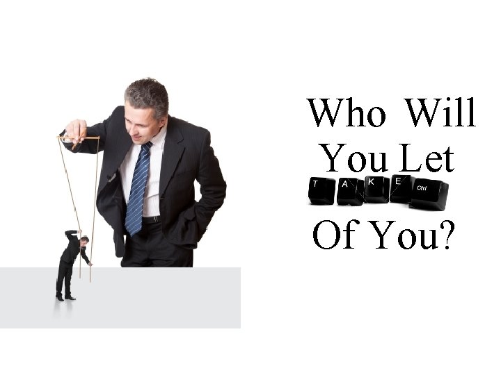 Who Will You Let Of You? 