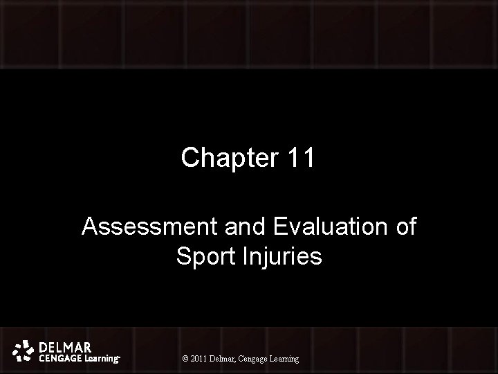 Chapter 11 Assessment and Evaluation of Sport Injuries © 2011 Delmar, Cengage Learning ©