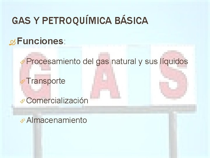 GAS Y PETROQUÍMICA BÁSICA Funciones: Procesamiento del gas natural y sus líquidos Transporte Comercialización