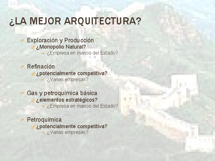 ¿LA MEJOR ARQUITECTURA? Exploración y Producción ¿Monopolio Natural? Refinación ¿potencialmente competitiva? ¿Varias empresas? Gas