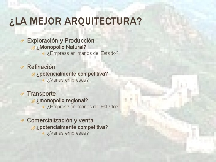 ¿LA MEJOR ARQUITECTURA? Exploración y Producción ¿Monopolio Natural? Refinación ¿potencialmente competitiva? ¿Varias empresas? Transporte