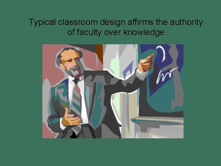 Typical classroom design affirms the authority of faculty over knowledge 