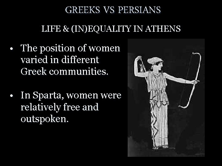 GREEKS VS PERSIANS LIFE & (IN)EQUALITY IN ATHENS • The position of women varied