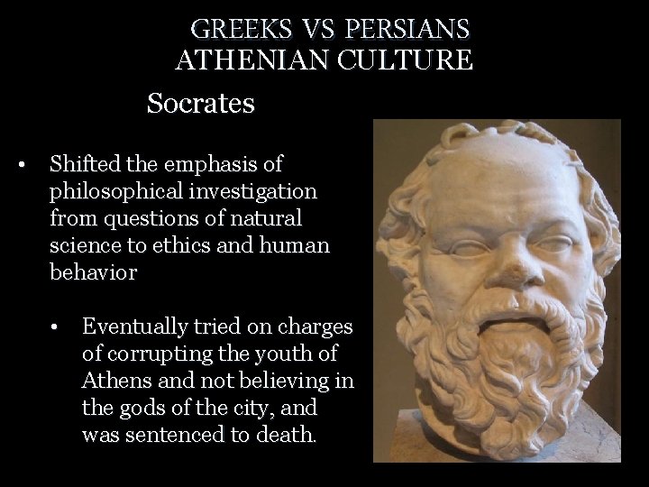 GREEKS VS PERSIANS ATHENIAN CULTURE Socrates • Shifted the emphasis of philosophical investigation from