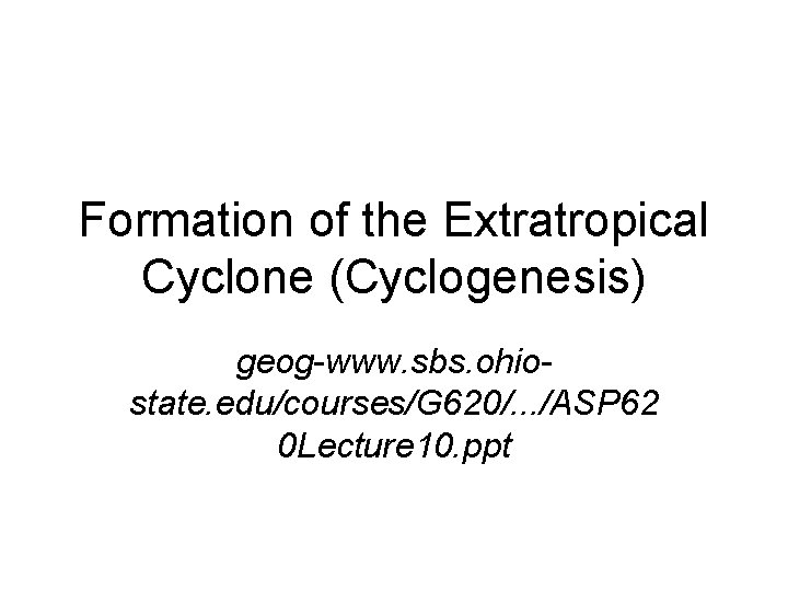 Formation of the Extratropical Cyclone (Cyclogenesis) geog-www. sbs. ohiostate. edu/courses/G 620/. . . /ASP