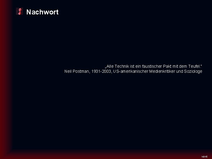 Nachwort „Alle Technik ist ein faustischer Pakt mit dem Teufel. “ Neil Postman, 1931