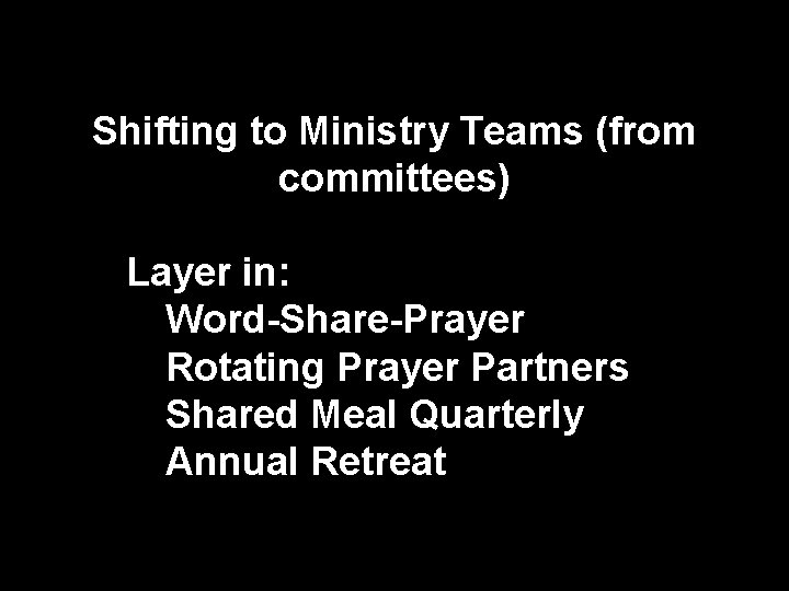 Shifting to Ministry Teams (from committees) Layer in: Word-Share-Prayer Rotating Prayer Partners Shared Meal