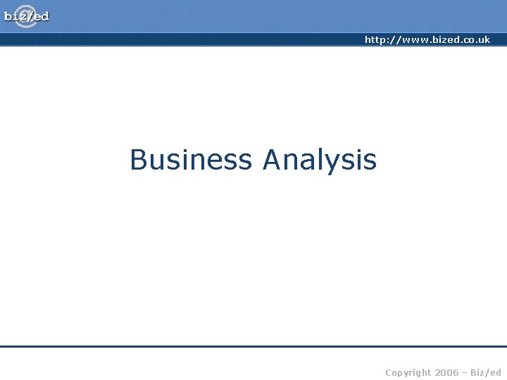 http: //www. bized. co. uk Business Analysis Copyright 2006 – Biz/ed 