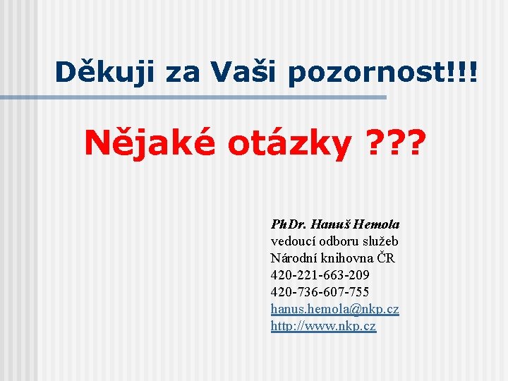 Děkuji za Vaši pozornost!!! Nějaké otázky ? ? ? Ph. Dr. Hanuš Hemola vedoucí