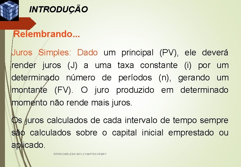 INTRODUÇÃO Relembrando. . . Juros Simples: Dado um principal (PV), ele deverá render juros