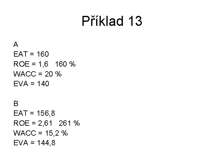 Příklad 13 A EAT = 160 ROE = 1, 6 160 % WACC =