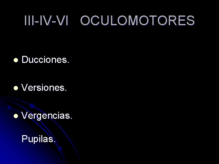 III-IV-VI OCULOMOTORES l Ducciones. l Versiones. l Vergencias. Pupilas. 