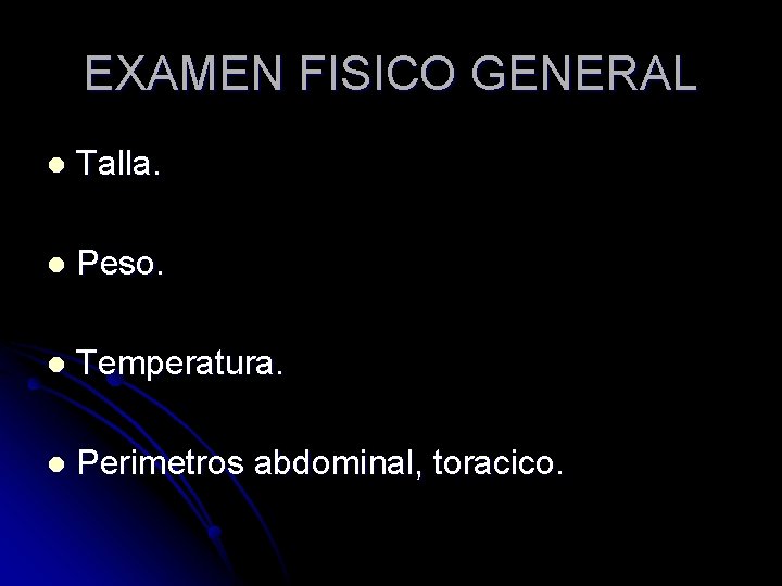 EXAMEN FISICO GENERAL l Talla. l Peso. l Temperatura. l Perimetros abdominal, toracico. 