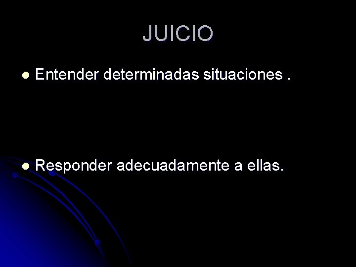 JUICIO l Entender determinadas situaciones. l Responder adecuadamente a ellas. 