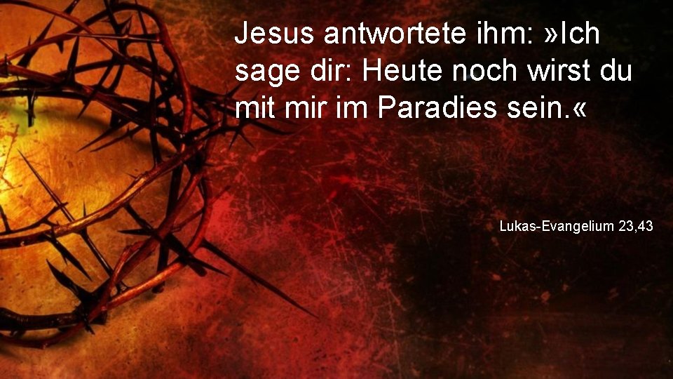 Jesus antwortete ihm: » Ich sage dir: Heute noch wirst du mit mir im